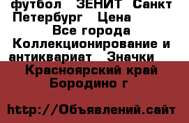 1.1) футбол : ЗЕНИТ  Санкт-Петербург › Цена ­ 499 - Все города Коллекционирование и антиквариат » Значки   . Красноярский край,Бородино г.